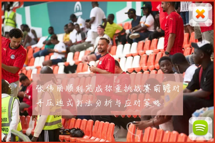 张伟丽顺利完成称重挑战赛前瞻对手压迫式打法分析与应对策略